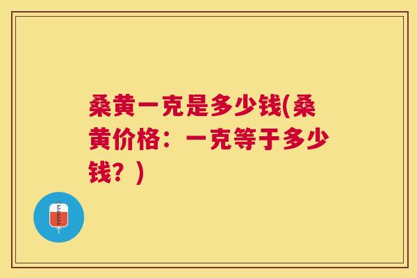 桑黄一克是多少钱(桑黄价格:一克等于多少钱?) 桑黄一克是多少钱(桑黄价格:一克等于多少钱?)