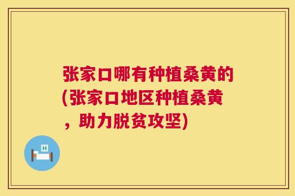 张家口哪有种植桑黄的(张家口地区种植桑黄,助力脱贫攻坚) 张家口哪有种植桑黄的(张家口地区种植桑黄,助力脱贫攻坚)