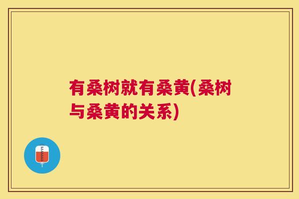 有桑树就有桑黄(桑树与桑黄的关系) 有桑树就有桑黄(桑树与桑黄的关系)