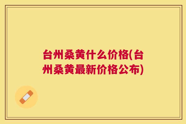 台州桑黄什么价格(台州桑黄新价格公布) 台州桑黄什么价格(台州桑黄新价格公布)
