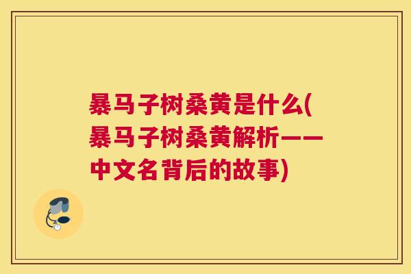 暴马子树桑黄是什么(暴马子树桑黄解析——中文名背后的故事) 暴马子树桑黄是什么(暴马子树桑黄解析——中文名背后的故事)