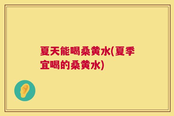 夏天能喝桑黄水(夏季宜喝的桑黄水) 夏天能喝桑黄水(夏季宜喝的桑黄水)