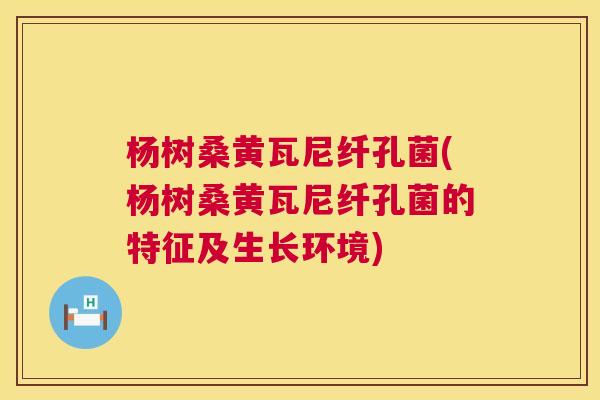 杨树桑黄瓦尼纤孔菌(杨树桑黄瓦尼纤孔菌的特征及生长环境) 杨树桑黄瓦尼纤孔菌(杨树桑黄瓦尼纤孔菌的特征及生长环境)