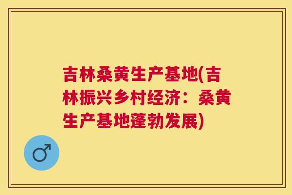 吉林桑黄生产基地(吉林振兴乡村经济:桑黄生产基地蓬勃发展) 吉林桑黄生产基地(吉林振兴乡村经济:桑黄生产基地蓬勃发展)