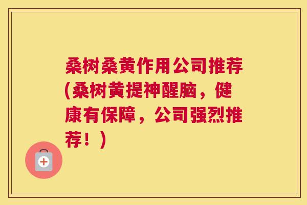 桑树桑黄作用公司推荐(桑树黄提神醒脑,健康有保障,公司强烈推荐!) 桑树桑黄作用公司推荐(桑树黄提神醒脑,健康有保障,公司强烈推荐!)