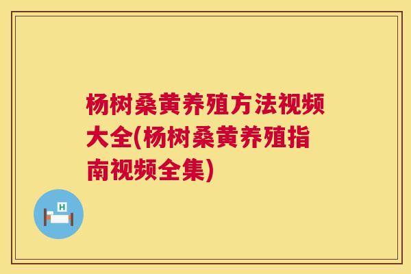 杨树桑黄养殖方法视频大全(杨树桑黄养殖指南视频全集) 杨树桑黄养殖方法视频大全(杨树桑黄养殖指南视频全集)