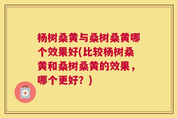 杨树桑黄与桑树桑黄哪个效果好(比较杨树桑黄和桑树桑黄的效果,哪个更好?) 杨树桑黄与桑树桑黄哪个效果好(比较杨树桑黄和桑树桑黄的效果,哪个更好?)