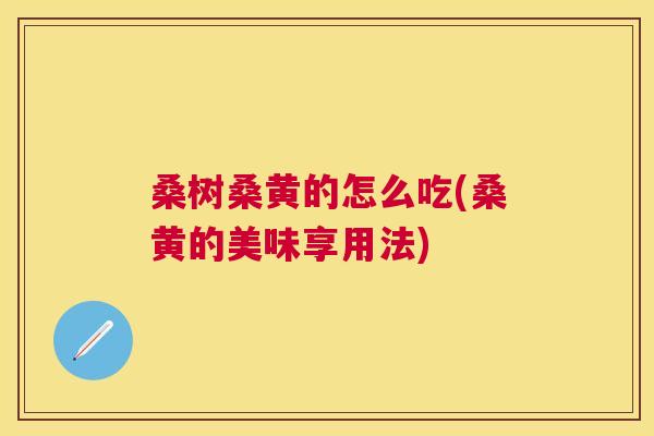 桑树桑黄的怎么吃(桑黄的美味享用法)