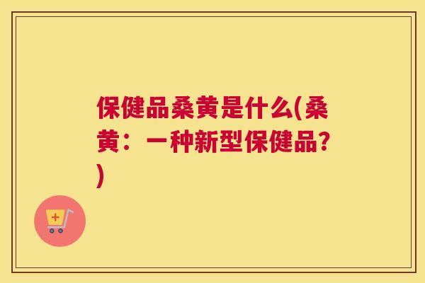 保健品桑黄是什么(桑黄:一种新型保健品?) 保健品桑黄是什么(桑黄:一种新型保健品?)