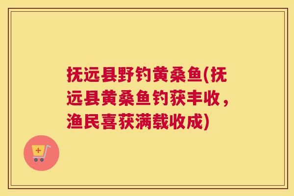 抚远县野钓黄桑鱼(抚远县黄桑鱼钓获丰收,渔民喜获满载收成) 抚远县野钓黄桑鱼(抚远县黄桑鱼钓获丰收,渔民喜获满载收成)
