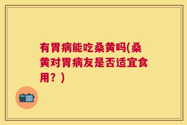 有胃能吃桑黄吗(桑黄对胃友是否适宜食用?) 有胃能吃桑黄吗(桑黄对胃友是否适宜食用?)