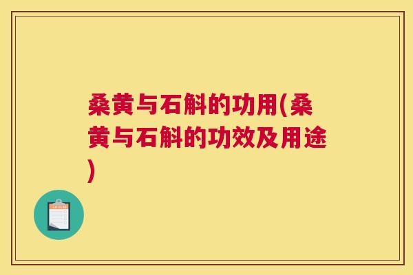 桑黄与石斛的功用(桑黄与石斛的功效及用途) 桑黄与石斛的功用(桑黄与石斛的功效及用途)