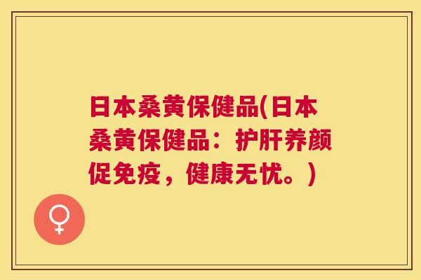日本桑黄保健品(日本桑黄保健品:养颜促,健康无忧。) 日本桑黄保健品(日本桑黄保健品:养颜促,健康无忧。)