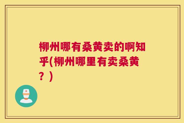 柳州哪有桑黄卖的啊知乎(柳州哪里有卖桑黄?) 柳州哪有桑黄卖的啊知乎(柳州哪里有卖桑黄?)