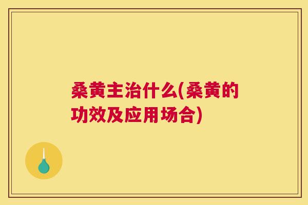 桑黄主什么(桑黄的功效及应用场合) 桑黄主什么(桑黄的功效及应用场合)