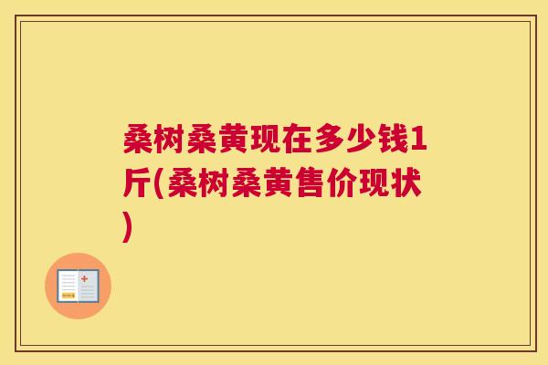桑树桑黄现在多少钱1斤(桑树桑黄售价现状) 桑树桑黄现在多少钱1斤(桑树桑黄售价现状)