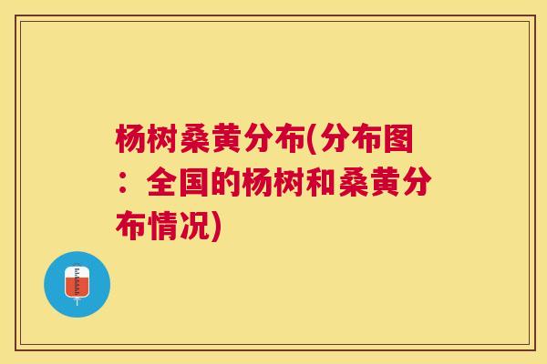 杨树桑黄分布(分布图:全国的杨树和桑黄分布情况) 杨树桑黄分布(分布图:全国的杨树和桑黄分布情况)