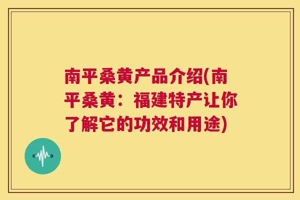 南平桑黄产品介绍(南平桑黄：福建特产让你了解它的功效和用途)