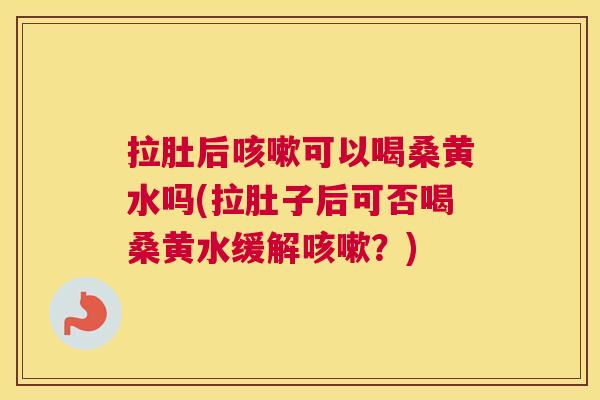 拉肚后可以喝桑黄水吗(拉肚子后可否喝桑黄水缓解?) 拉肚后可以喝桑黄水吗(拉肚子后可否喝桑黄水缓解?)