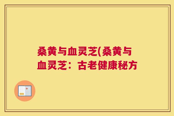 桑黄与灵芝(桑黄与灵芝:古老健康秘方 桑黄与灵芝(桑黄与灵芝:古老健康秘方