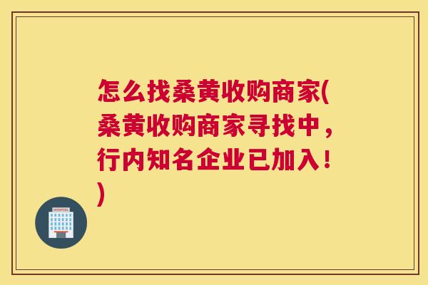 怎么找桑黄收购商家(桑黄收购商家寻找中,行内知名企业已加入!) 怎么找桑黄收购商家(桑黄收购商家寻找中,行内知名企业已加入!)