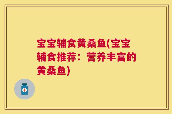 宝宝辅食黄桑鱼(宝宝辅食推荐:营养丰富的黄桑鱼) 宝宝辅食黄桑鱼(宝宝辅食推荐:营养丰富的黄桑鱼)