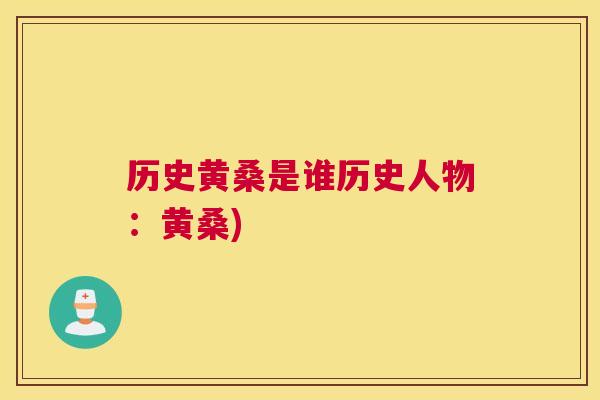 历史黄桑是谁历史人物:黄桑) 历史黄桑是谁历史人物:黄桑)