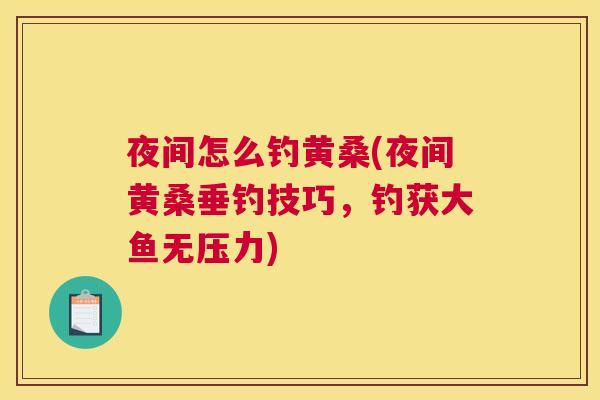 夜间怎么钓黄桑(夜间黄桑垂钓技巧,钓获大鱼无压力) 夜间怎么钓黄桑(夜间黄桑垂钓技巧,钓获大鱼无压力)