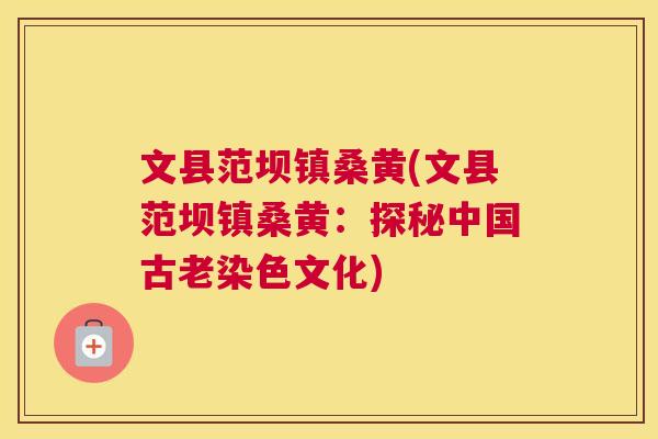文县范坝镇桑黄(文县范坝镇桑黄：探秘中国古老染色文化)