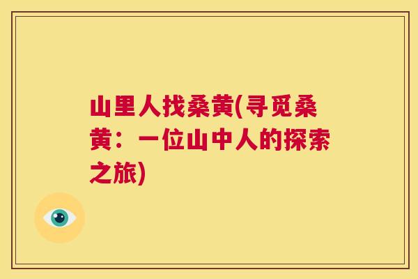 山里人找桑黄(寻觅桑黄：一位山中人的探索之旅)