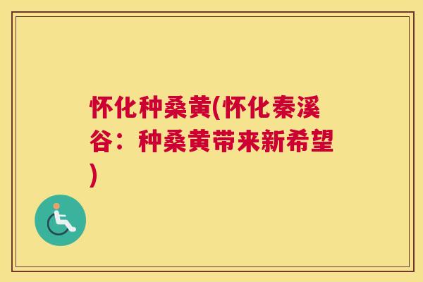 怀化种桑黄(怀化秦溪谷:种桑黄带来新希望) 怀化种桑黄(怀化秦溪谷:种桑黄带来新希望)