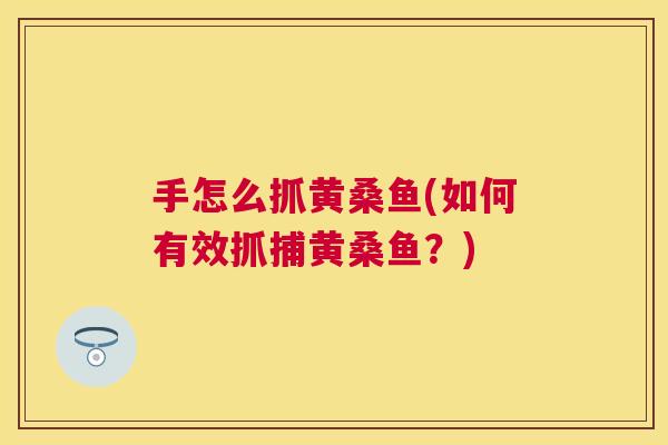 手怎么抓黄桑鱼(如何有效抓捕黄桑鱼?) 手怎么抓黄桑鱼(如何有效抓捕黄桑鱼?)