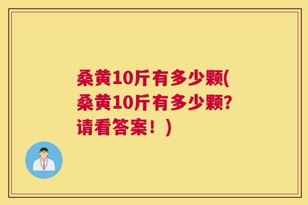 桑黄10斤有多少颗(桑黄10斤有多少颗?请看答案!) 桑黄10斤有多少颗(桑黄10斤有多少颗?请看答案!)