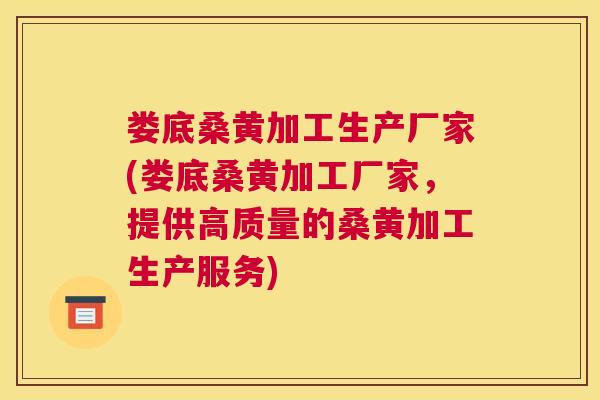 娄底桑黄加工生产厂家(娄底桑黄加工厂家,提供高质量的桑黄加工生产服务) 娄底桑黄加工生产厂家(娄底桑黄加工厂家,提供高质量的桑黄加工生产服务)