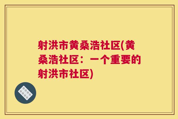 射洪市黄桑浩社区(黄桑浩社区：一个重要的射洪市社区)