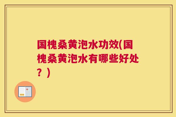 国槐桑黄泡水功效(国槐桑黄泡水有哪些好处?) 国槐桑黄泡水功效(国槐桑黄泡水有哪些好处?)