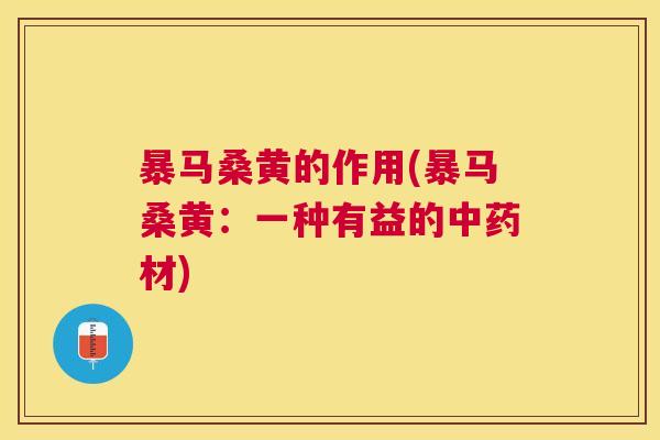 暴马桑黄的作用(暴马桑黄:一种有益的材) 暴马桑黄的作用(暴马桑黄:一种有益的材)