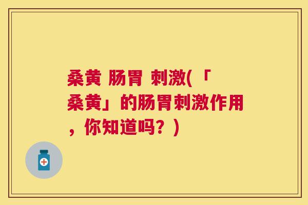 桑黄 肠胃 刺激(「桑黄」的肠胃刺激作用,你知道吗?) 桑黄 肠胃 刺激(「桑黄」的肠胃刺激作用,你知道吗?)