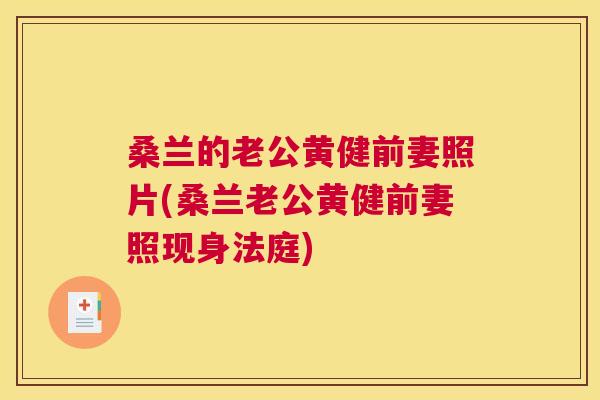 桑兰的老公黄健前妻照片(桑兰老公黄健前妻照现身法庭) 桑兰的老公黄健前妻照片(桑兰老公黄健前妻照现身法庭)