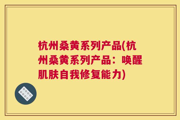 杭州桑黄系列产品(杭州桑黄系列产品:唤醒自我修复能力) 杭州桑黄系列产品(杭州桑黄系列产品:唤醒自我修复能力)
