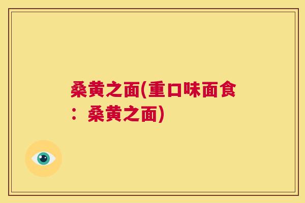 桑黄之面(重口味面食:桑黄之面) 桑黄之面(重口味面食:桑黄之面)