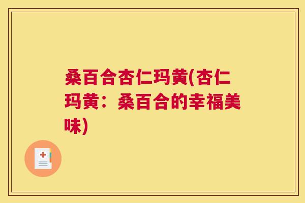 桑百合杏仁玛黄(杏仁玛黄:桑百合的幸福美味) 桑百合杏仁玛黄(杏仁玛黄:桑百合的幸福美味)