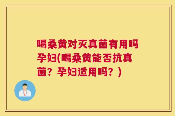 喝桑黄对灭真菌有用吗孕妇(喝桑黄能否抗真菌?孕妇适用吗?) 喝桑黄对灭真菌有用吗孕妇(喝桑黄能否抗真菌?孕妇适用吗?)