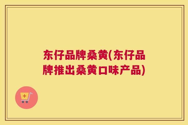 东仔品牌桑黄(东仔品牌推出桑黄口味产品) 东仔品牌桑黄(东仔品牌推出桑黄口味产品)