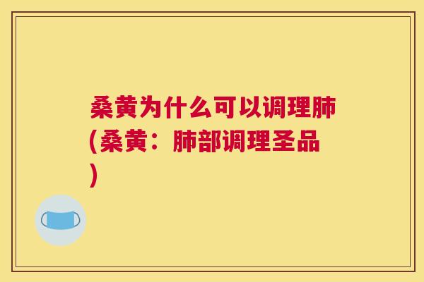桑黄为什么可以调理(桑黄:部调理圣品) 桑黄为什么可以调理(桑黄:部调理圣品)