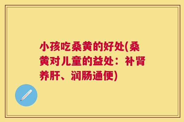 小孩吃桑黄的好处(桑黄对儿童的益处:补养、润肠通便) 小孩吃桑黄的好处(桑黄对儿童的益处:补养、润肠通便)