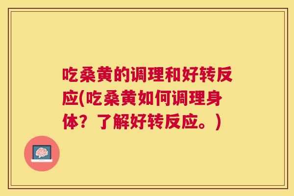 吃桑黄的调理和好转反应(吃桑黄如何调理身体?了解好转反应。) 吃桑黄的调理和好转反应(吃桑黄如何调理身体?了解好转反应。)