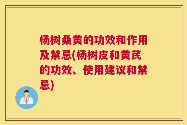 杨树桑黄的功效和作用及禁忌(杨树皮和黄芪的功效、使用建议和禁忌) 杨树桑黄的功效和作用及禁忌(杨树皮和黄芪的功效、使用建议和禁忌)