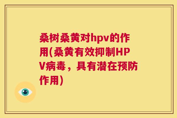 桑树桑黄对hpv的作用(桑黄有效抑制HPV,具有潜在作用) 桑树桑黄对hpv的作用(桑黄有效抑制HPV,具有潜在作用)