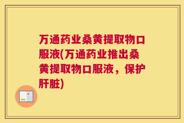 万通药业桑黄提取物口服液(万通药业推出桑黄提取物口服液,保护) 万通药业桑黄提取物口服液(万通药业推出桑黄提取物口服液,保护)